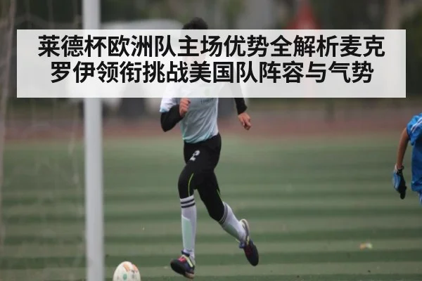莱德杯欧洲队主场优势全解析麦克罗伊领衔挑战美国队阵容与气势 | kaiyun