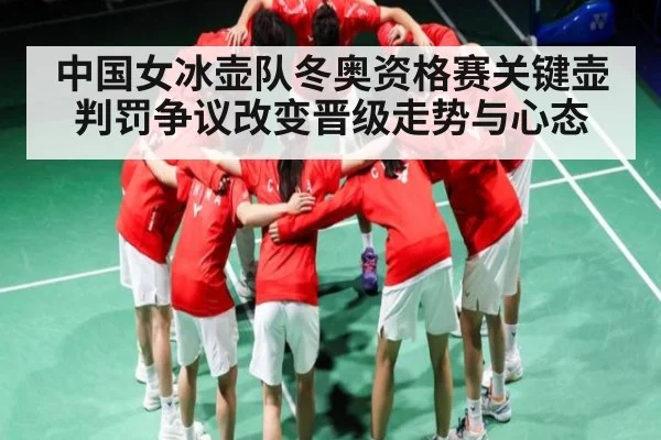 中国女冰壶队冬奥资格赛关键壶判罚争议改变晋级走势与心态（kaiyun）